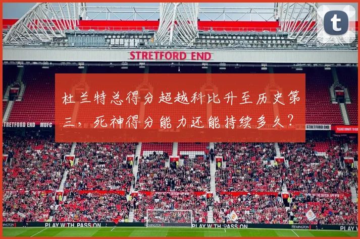 杜兰特总得分超越科比升至历史第三，死神得分能力还能持续多久？