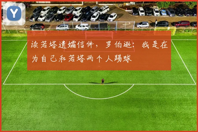 读若塔遗孀信件，罗伯逊：我是在为自己和若塔两个人踢球