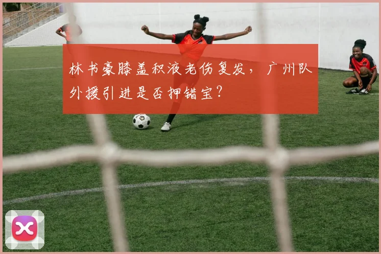 林书豪膝盖积液老伤复发,广州队外援引进是否押错宝?